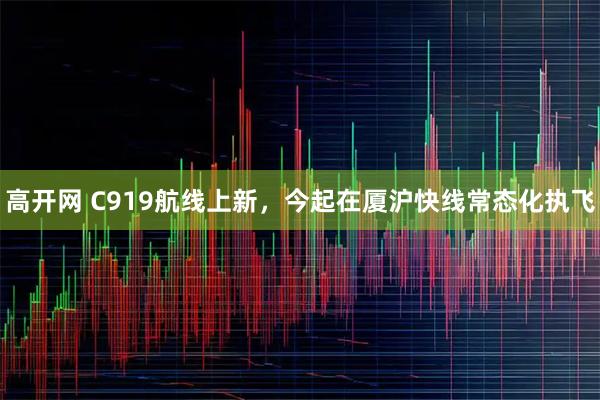 高开网 C919航线上新，今起在厦沪快线常态化执飞