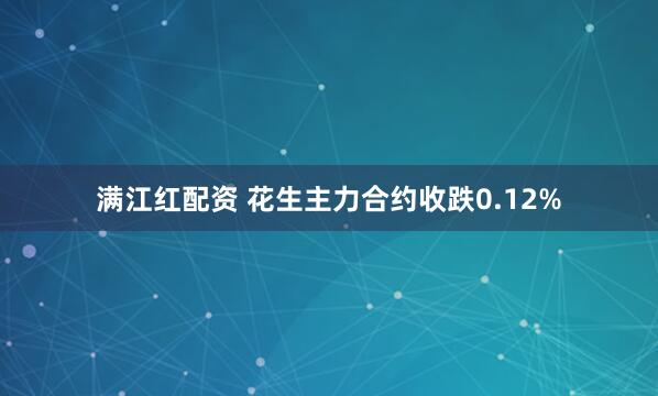 满江红配资 花生主力合约收跌0.12%