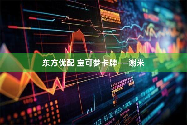 东方优配 宝可梦卡牌——谢米