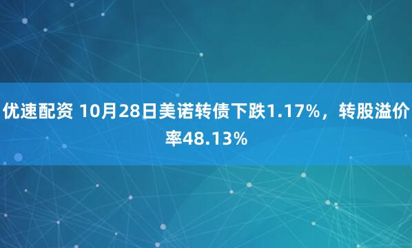 优速配资 10月28日美诺转债下跌1.17%，转股溢价率48.13%