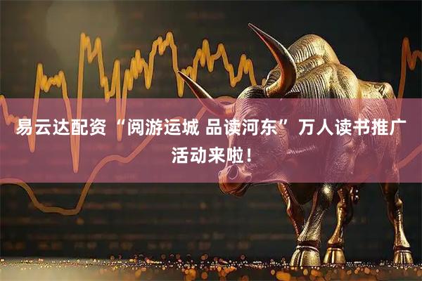 易云达配资 “阅游运城 品读河东” 万人读书推广活动来啦！