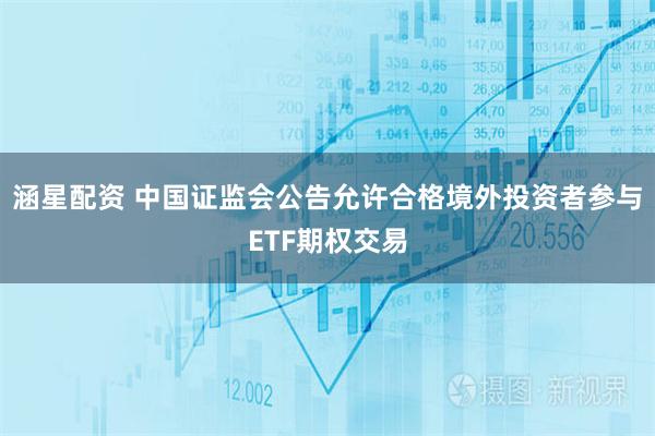 涵星配资 中国证监会公告允许合格境外投资者参与ETF期权交易