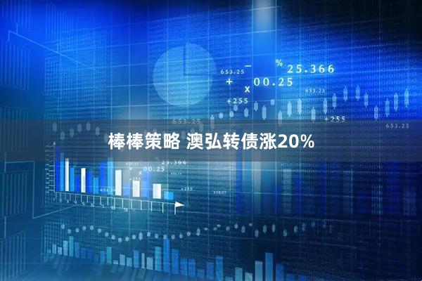 棒棒策略 澳弘转债涨20%