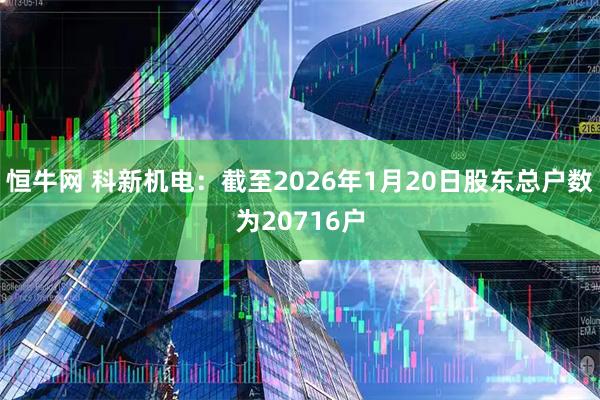 恒牛网 科新机电：截至2026年1月20日股东总户数为20716户