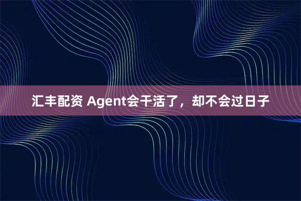 汇丰配资 Agent会干活了，却不会过日子